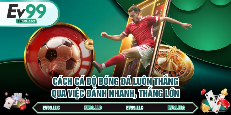 5 Cách Cá Độ Bóng Đá Luôn Thắng Với Mức Hiệu Quả 80% 3 Cách cá độ bóng đá luôn thắng qua việc đánh nhanh, thắng lớn